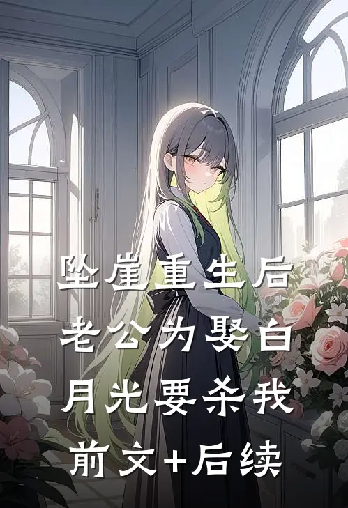 坠崖重生后，老公为娶白月光要杀我前文+后续