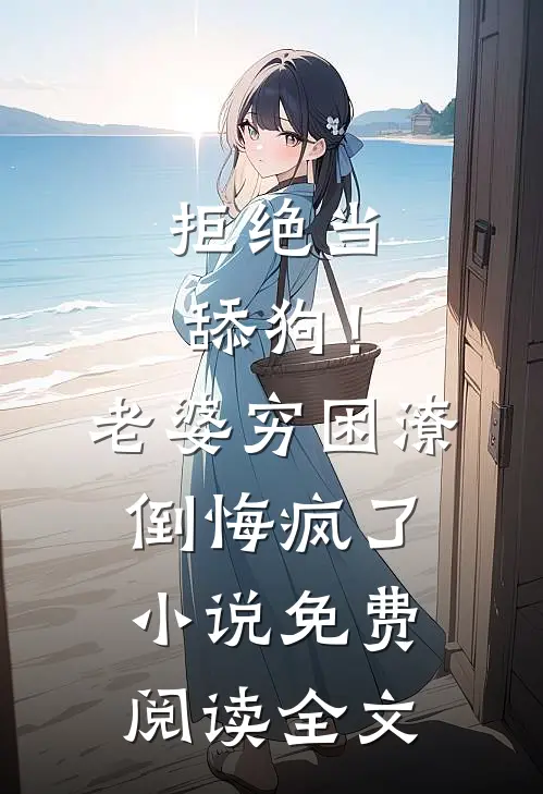 拒绝当舔狗！老婆穷困潦倒悔疯了小说免费阅读全文