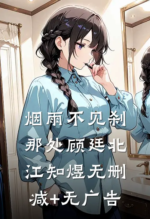 烟雨不见刹那处顾廷北江知煜无删减+无广告