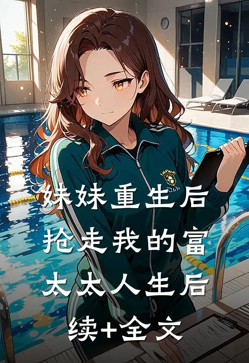 妹妹重生后，抢走我的富太太人生后续+全文