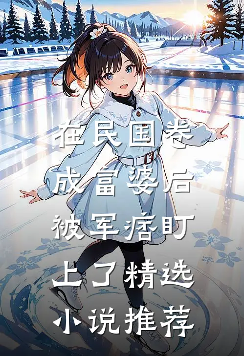 在民国卷成富婆后，被军痞盯上了精选小说推荐