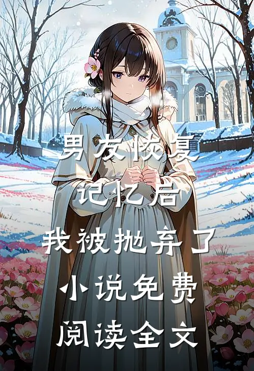男友恢复记忆后，我被抛弃了小说免费阅读全文