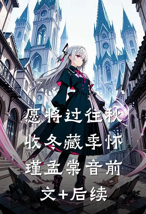 愿将过往秋收冬藏季怀瑾孟棠音前文+后续