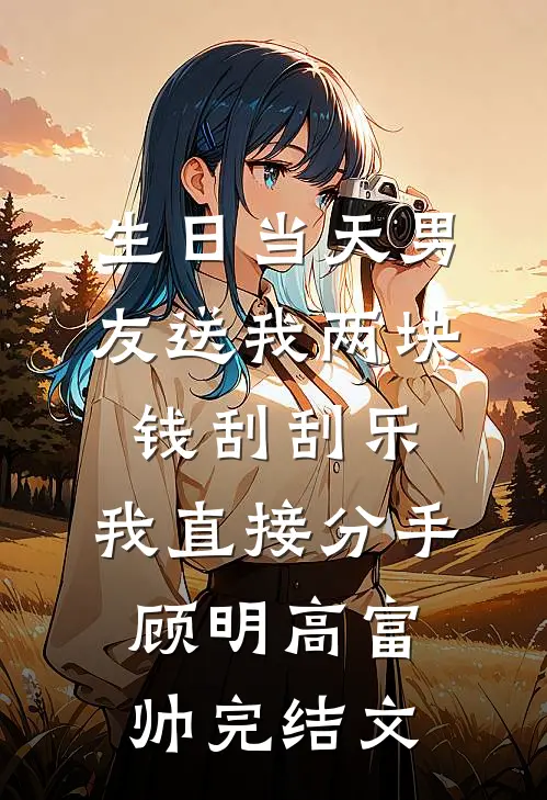 生日当天男友送我两块钱刮刮乐，我直接分手顾明高富帅完结文