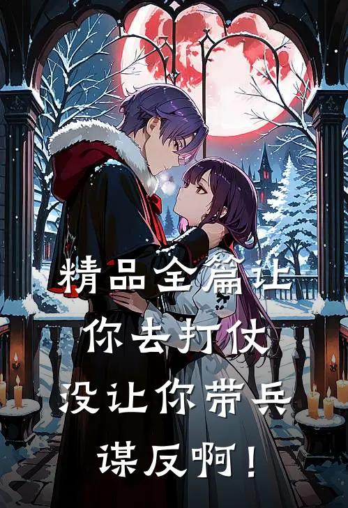 精品全篇让你去打仗，没让你带兵谋反啊！