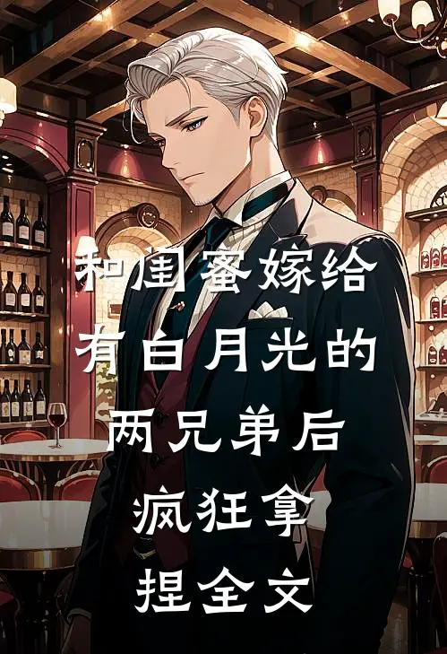 和闺蜜嫁给有白月光的两兄弟后，疯狂拿捏全文