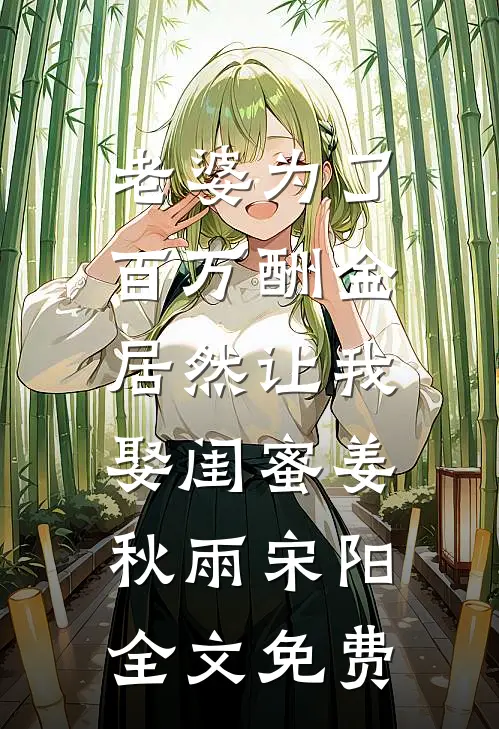 老婆为了百万酬金，居然让我娶闺蜜姜秋雨宋阳全文免费