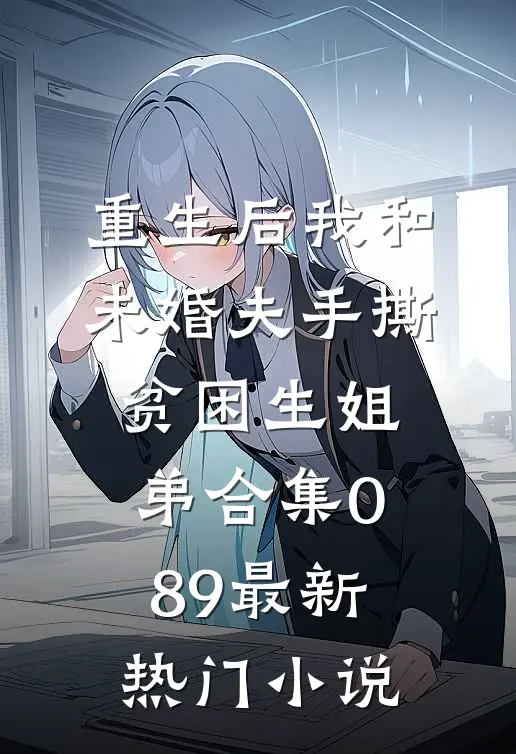 重生后我和未婚夫手撕贫困生姐弟合集089最新热门小说