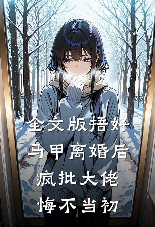 全文版捂好马甲离婚后，疯批大佬悔不当初