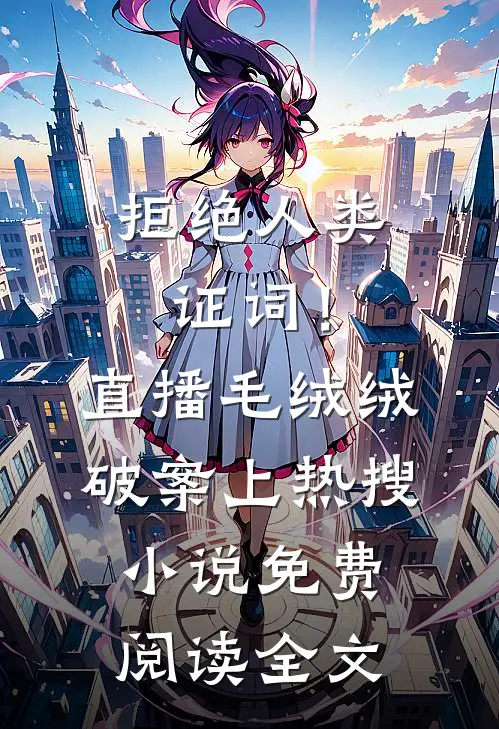 拒绝人类证词！直播毛绒绒破案上热搜小说免费阅读全文