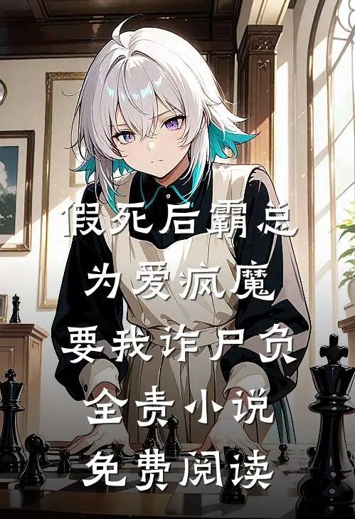 假死后霸总为爱疯魔，要我诈尸负全责小说免费阅读