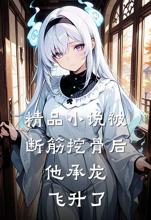 精品小说被断筋挖骨后，他承龙飞升了