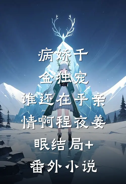 病娇千金独宠，谁还在乎亲情啊程夜姜眠结局+番外小说