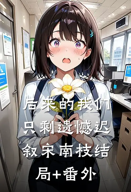 后来的我们只剩遗憾迟叙宋南枝结局+番外