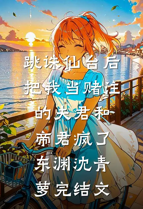 跳诛仙台后，把我当赌注的夫君和帝君疯了东渊沈青萝完结文