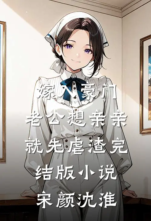 嫁入豪门，老公想亲亲就先虐渣完结版小说宋颜沈淮
