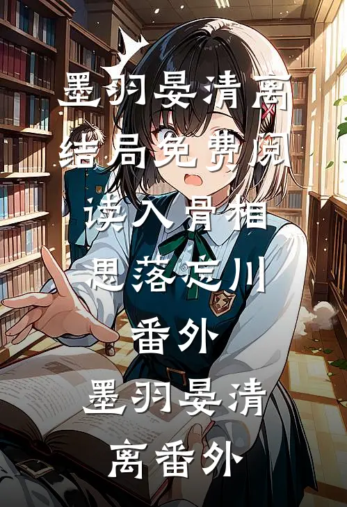 墨羽晏清离结局免费阅读入骨相思落忘川： 番外,墨羽晏清离番外