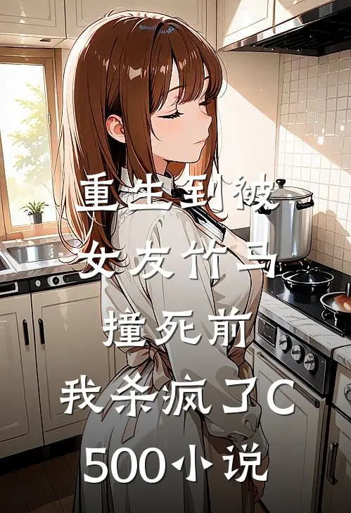 重生到被女友竹马撞死前，我杀疯了C500小说