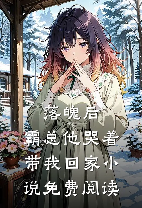 落魄后，霸总他哭着带我回家小说免费阅读
