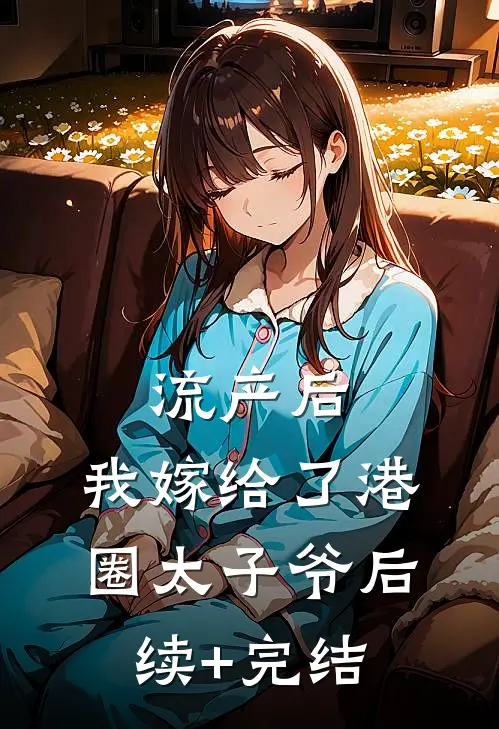 流产后，我嫁给了港圈太子爷后续+完结