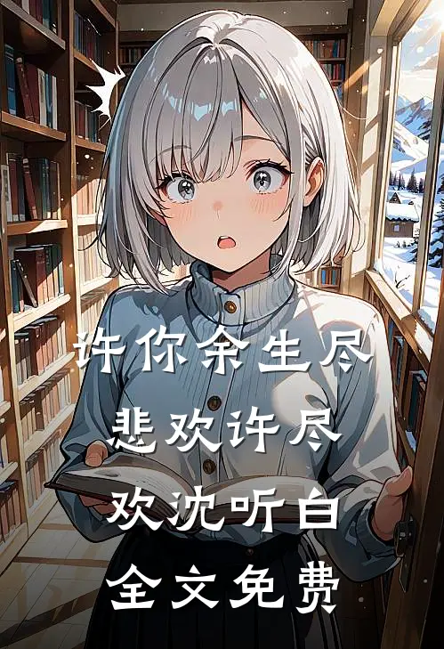 许你余生尽悲欢许尽欢沈听白全文免费