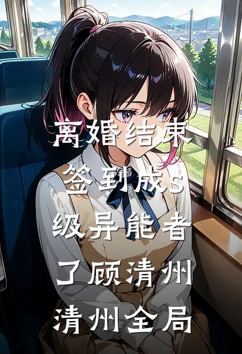 离婚结束，签到成s级异能者了顾清州清州全局