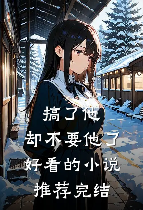 搞了他，却不要他了好看的小说推荐完结