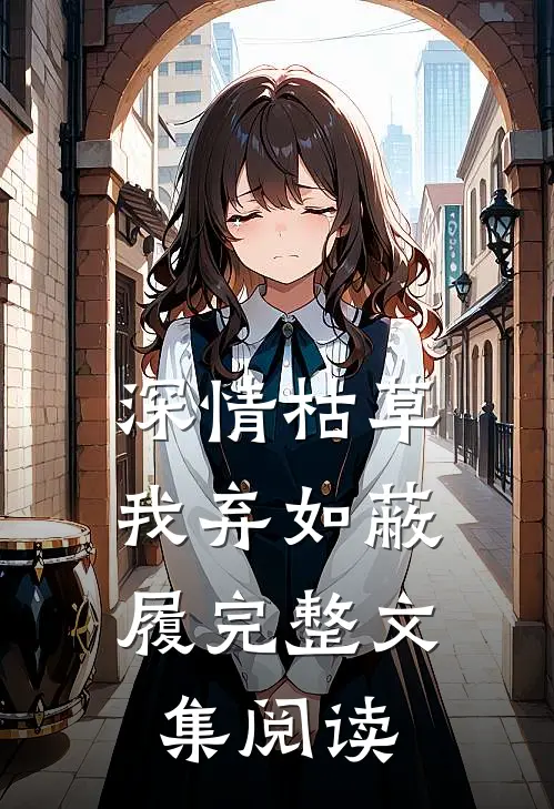 深情枯草，我弃如蔽履完整文集阅读
