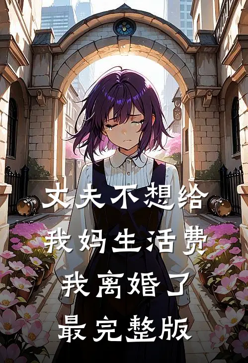 丈夫不想给我妈生活费，我离婚了最完整版