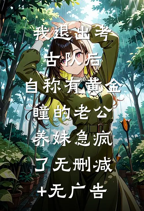 我退出考古队后，自称有黄金瞳的老公养妹急疯了无删减+无广告
