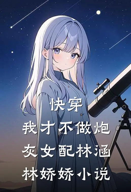 快穿：我才不做炮灰女配林涵林娇娇小说