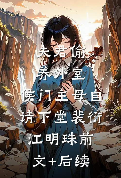 夫君偷养外室，侯门主母自请下堂裴衍江明珠前文+后续
