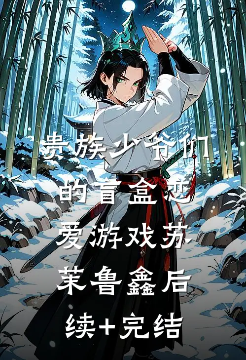 贵族少爷们的盲盒恋爱游戏苏茉鲁鑫后续+完结