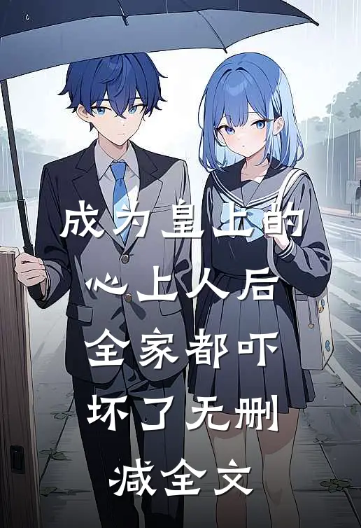 成为皇上的心上人后，全家都吓坏了无删减全文