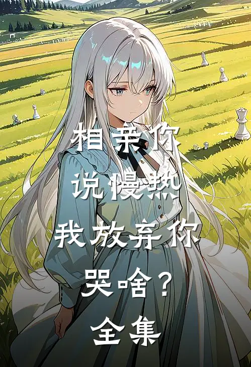 相亲你说慢热，我放弃你哭啥？ 全集