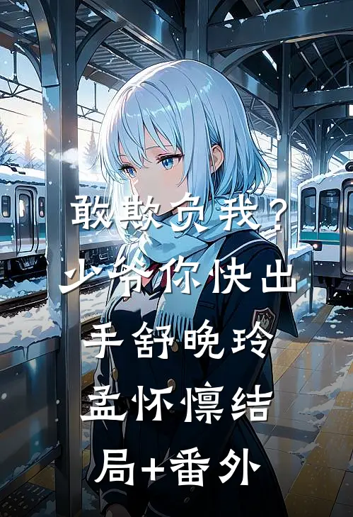 敢欺负我？少爷你快出手舒晚玲孟怀懔结局+番外