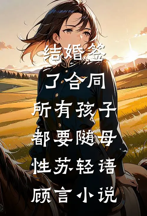 结婚签了合同，所有孩子都要随母性苏轻语顾言小说