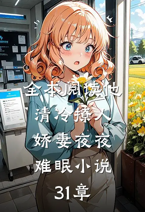 全本阅读他清冷撩人,娇妻夜夜难眠小说31章
