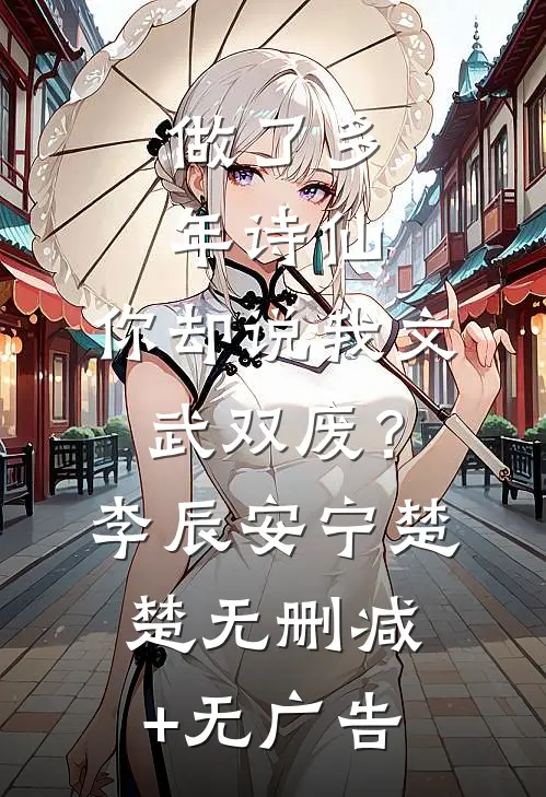 做了多年诗仙，你却说我文武双废？李辰安宁楚楚无删减+无广告