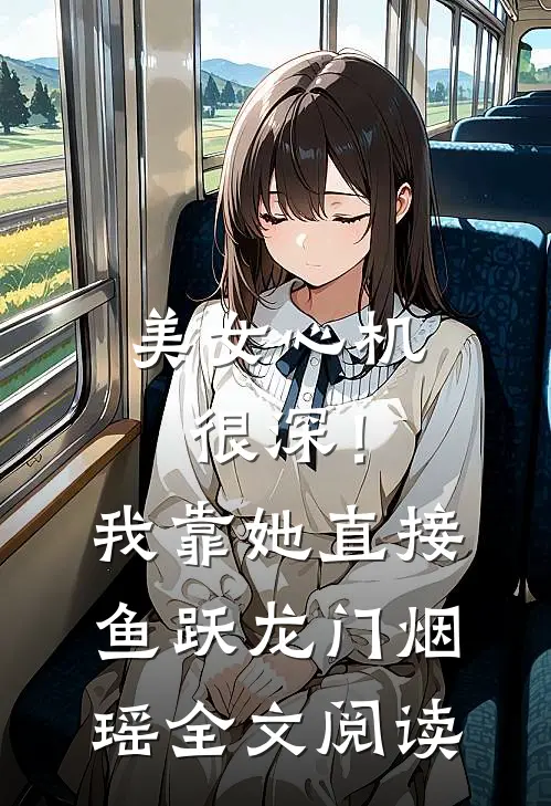美女心机很深！我靠她直接鱼跃龙门烟瑶全文阅读