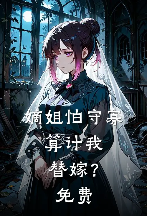 嫡姐怕守寡，算计我替嫁？免费