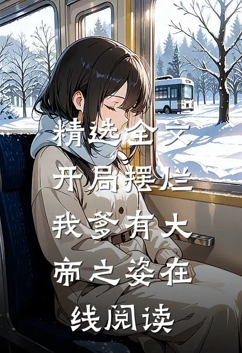 精选全文开局摆烂,我爹有大帝之姿在线阅读