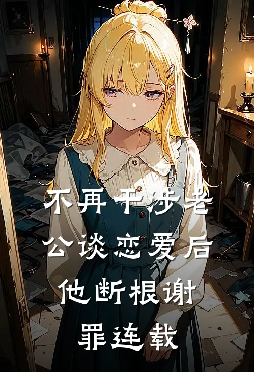 不再干涉老公谈恋爱后，他断根谢罪连载
