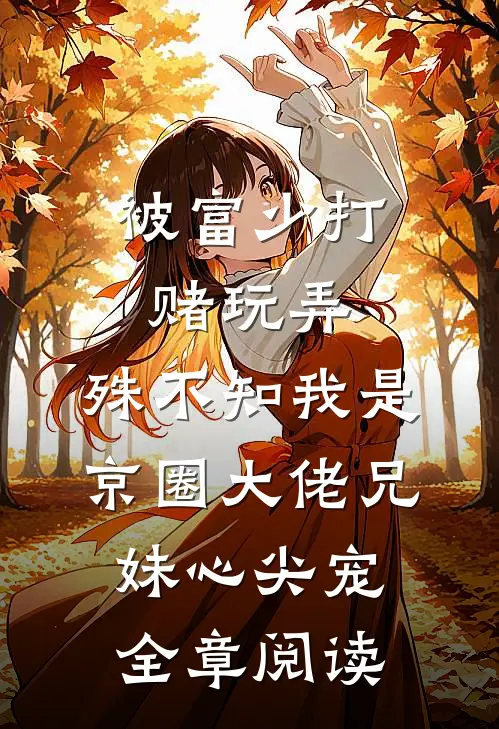 被富少打赌玩弄，殊不知我是京圈大佬兄妹心尖宠全章阅读