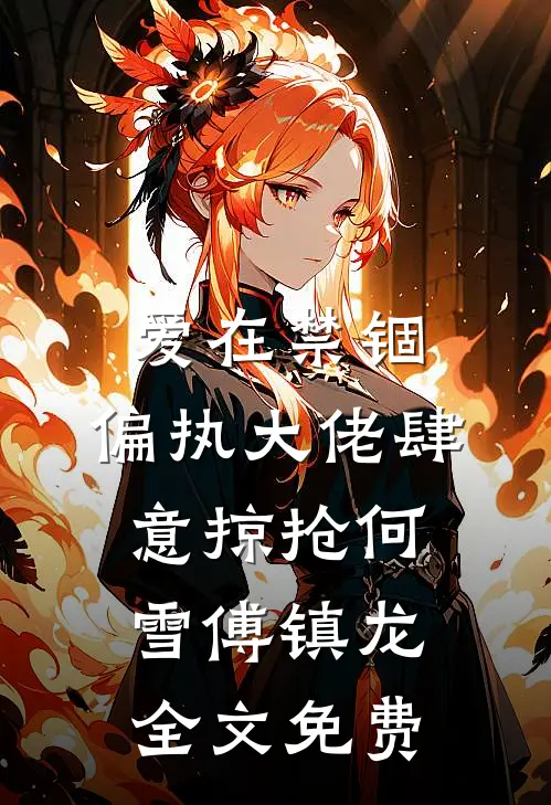 爱在禁锢：偏执大佬肆意掠抢何雪傅镇龙全文免费