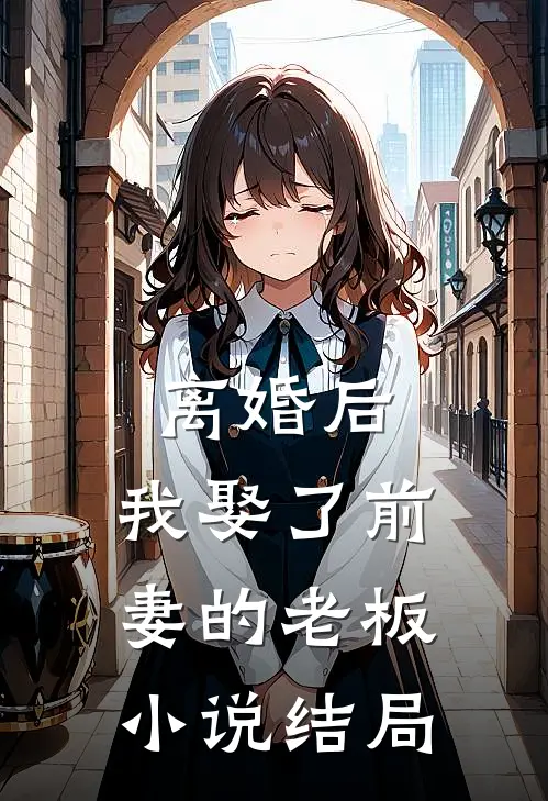 离婚后，我娶了前妻的老板小说结局
