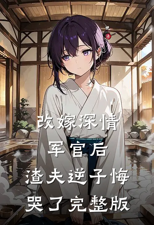 改嫁深情军官后，渣夫逆子悔哭了完整版