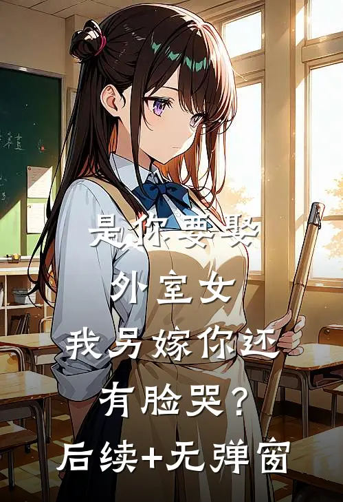 是你要娶外室女，我另嫁你还有脸哭？后续+无弹窗