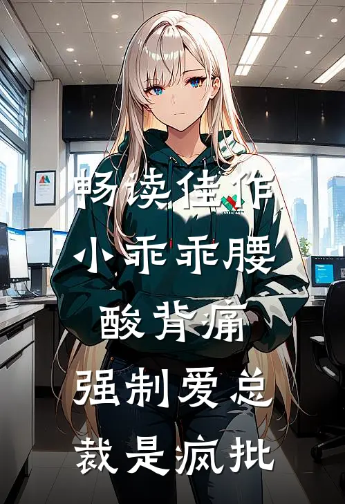 畅读佳作小乖乖腰酸背痛，强制爱总裁是疯批