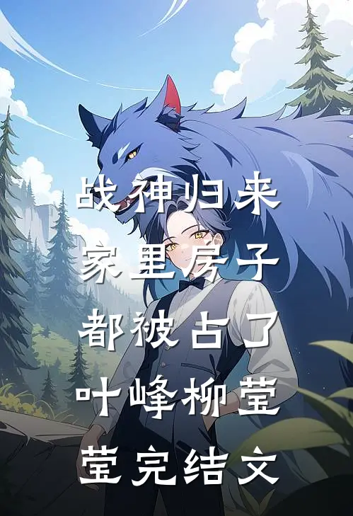 战神归来，家里房子都被占了叶峰柳莹莹完结文